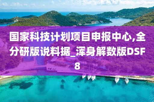 国家科技计划项目申报中心,全分研版说料据_浑身解数版DSF8