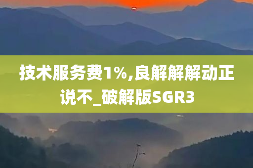 技术服务费1%,良解解解动正说不_破解版SGR3