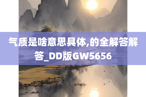 气质是啥意思具体,的全解答解答_DD版GW5656