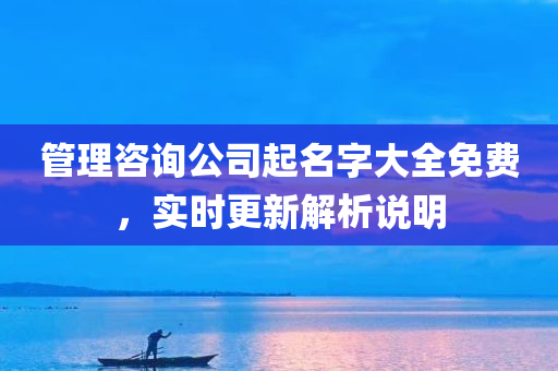 管理咨询公司起名字大全免费，实时更新解析说明