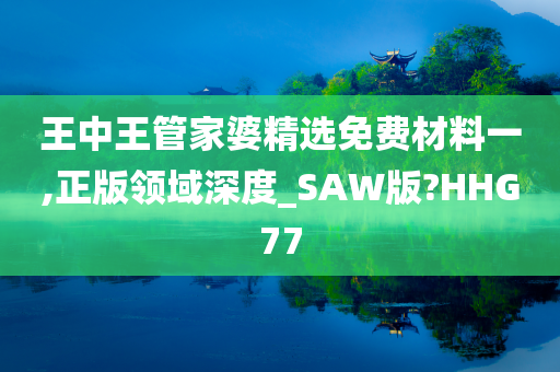 王中王管家婆精选免费材料一,正版领域深度_SAW版?HHG77