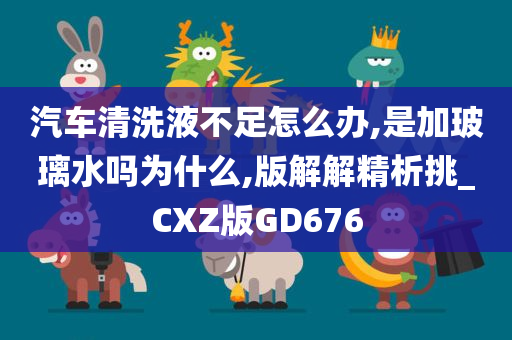 汽车清洗液不足怎么办,是加玻璃水吗为什么,版解解精析挑_CXZ版GD676