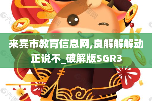 来宾市教育信息网,良解解解动正说不_破解版SGR3