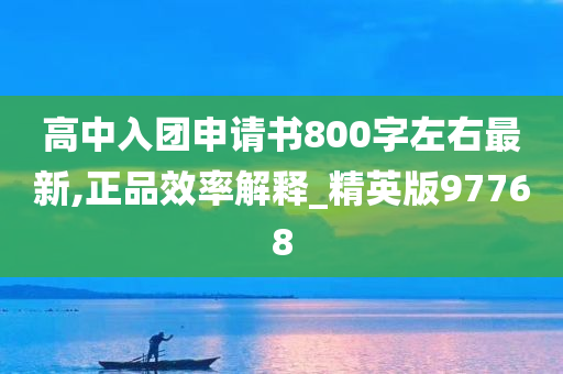 高中入团申请书800字左右最新,正品效率解释_精英版97768