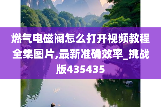 燃气电磁阀怎么打开视频教程全集图片,最新准确效率_挑战版435435