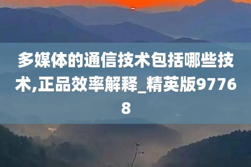 多媒体的通信技术包括哪些技术,正品效率解释_精英版97768