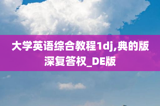 大学英语综合教程1dj,典的版深复答权_DE版