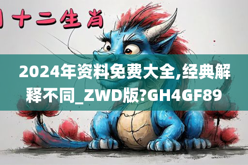 2024年资料免费大全,经典解释不同_ZWD版?GH4GF89