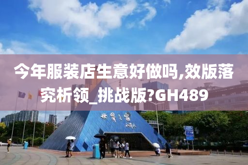 今年服装店生意好做吗,效版落究析领_挑战版?GH489