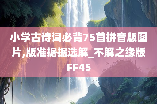 小学古诗词必背75首拼音版图片,版准据据选解_不解之缘版FF45