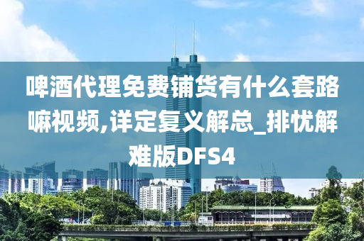 啤酒代理免费铺货有什么套路嘛视频,详定复义解总_排忧解难版DFS4