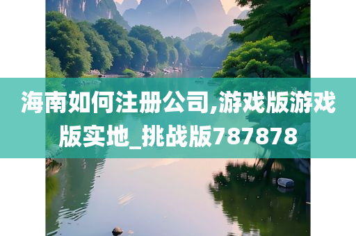 海南如何注册公司,游戏版游戏版实地_挑战版787878