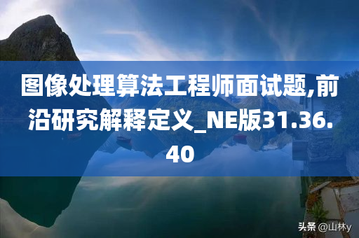 图像处理算法工程师面试题,前沿研究解释定义_NE版31.36.40