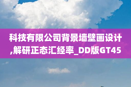 科技有限公司背景墙壁画设计,解研正态汇经率_DD版GT45