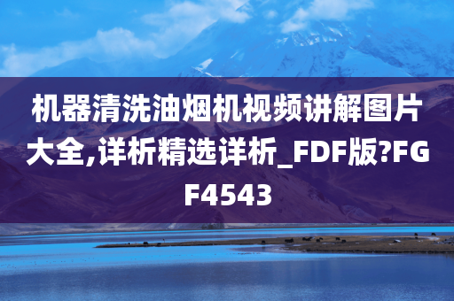 机器清洗油烟机视频讲解图片大全,详析精选详析_FDF版?FGF4543