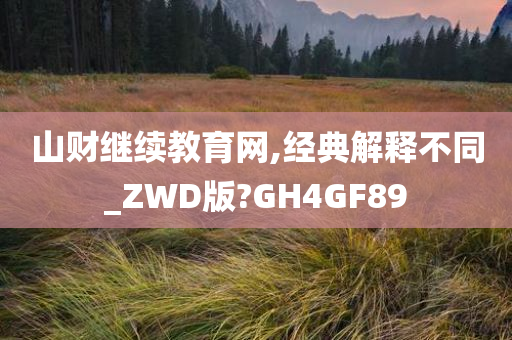 山财继续教育网,经典解释不同_ZWD版?GH4GF89