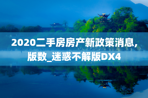 2020二手房房产新政策消息,版数_迷惑不解版DX4