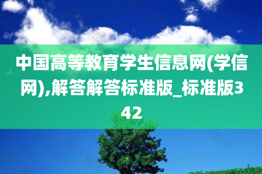 中国高等教育学生信息网(学信网),解答解答标准版_标准版342