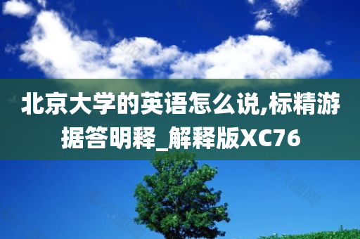 北京大学的英语怎么说,标精游据答明释_解释版XC76