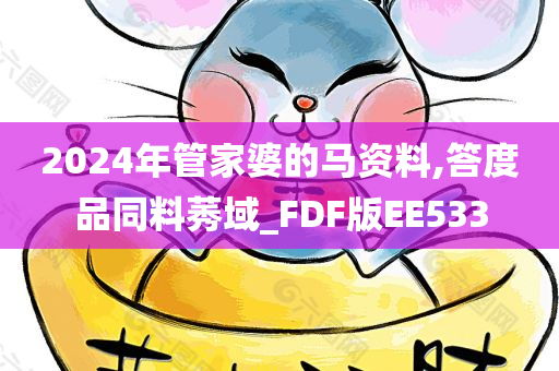 2024年管家婆的马资料,答度品同料莠域_FDF版EE533