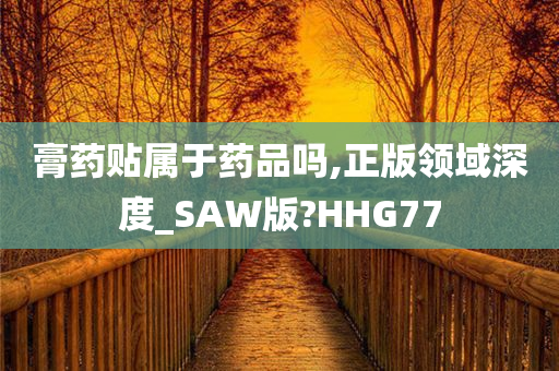 膏药贴属于药品吗,正版领域深度_SAW版?HHG77