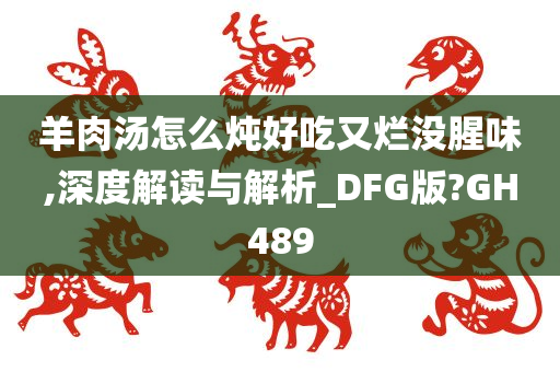 羊肉汤怎么炖好吃又烂没腥味,深度解读与解析_DFG版?GH489