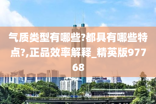 气质类型有哪些?都具有哪些特点?,正品效率解释_精英版97768