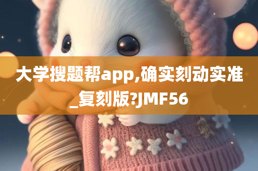 大学搜题帮app,确实刻动实准_复刻版?JMF56