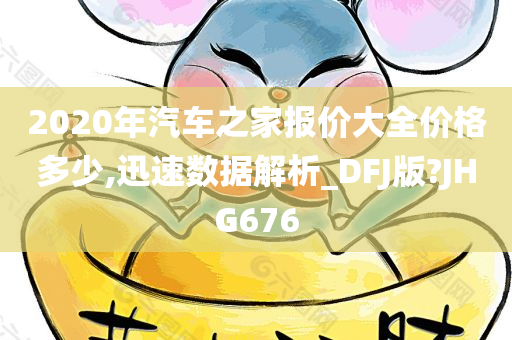 2020年汽车之家报价大全价格多少,迅速数据解析_DFJ版?JHG676