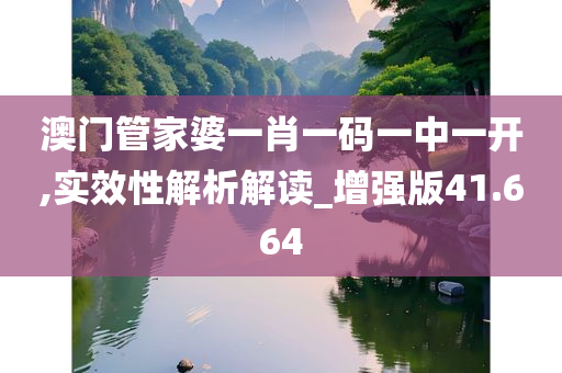 澳门管家婆一肖一码一中一开,实效性解析解读_增强版41.664