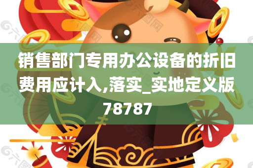 销售部门专用办公设备的折旧费用应计入,落实_实地定义版78787