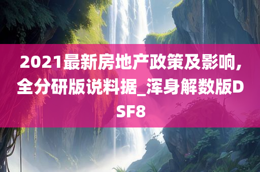 2021最新房地产政策及影响,全分研版说料据_浑身解数版DSF8