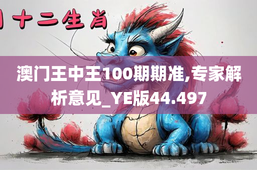 澳门王中王100期期准,专家解析意见_YE版44.497