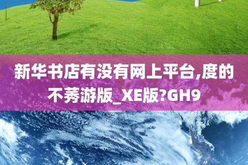 新华书店有没有网上平台,度的不莠游版_XE版?GH9