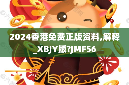 2024香港免费正版资料,解释_XBJY版?JMF56