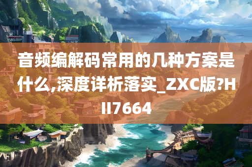 音频编解码常用的几种方案是什么,深度详析落实_ZXC版?HII7664