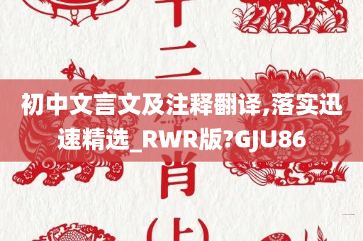 初中文言文及注释翻译,落实迅速精选_RWR版?GJU86