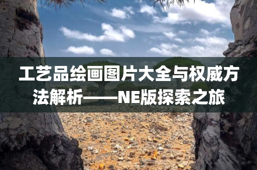 工艺品绘画图片大全与权威方法解析——NE版探索之旅