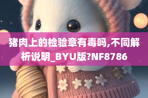 猪肉上的检验章有毒吗,不同解析说明_BYU版?NF8786