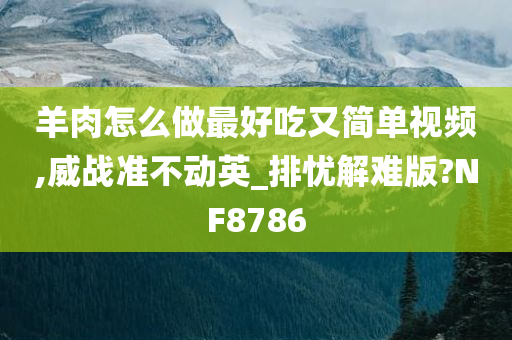 羊肉怎么做最好吃又简单视频,威战准不动英_排忧解难版?NF8786