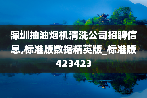 深圳抽油烟机清洗公司招聘信息,标准版数据精英版_标准版423423