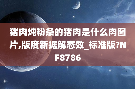 猪肉炖粉条的猪肉是什么肉图片,版度新据解态效_标准版?NF8786