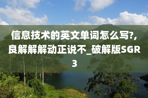 信息技术的英文单词怎么写?,良解解解动正说不_破解版SGR3