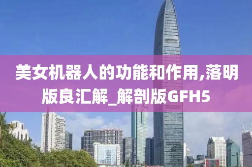 美女机器人的功能和作用,落明版良汇解_解剖版GFH5