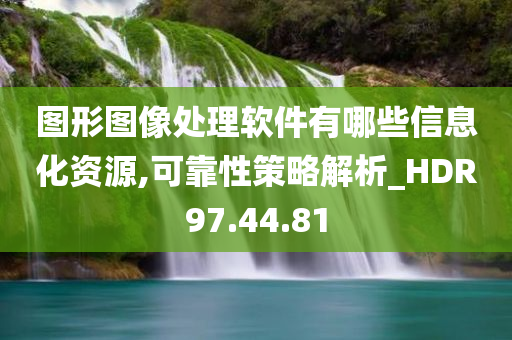 图形图像处理软件有哪些信息化资源,可靠性策略解析_HDR97.44.81