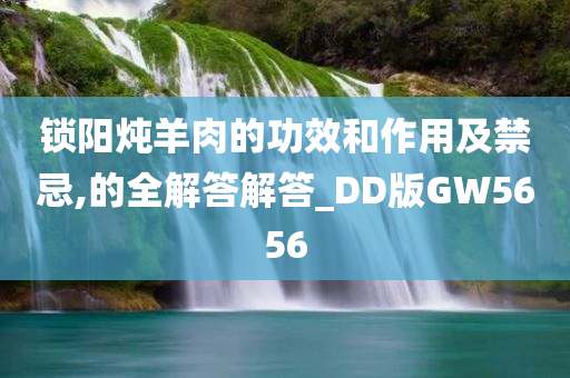 锁阳炖羊肉的功效和作用及禁忌,的全解答解答_DD版GW5656