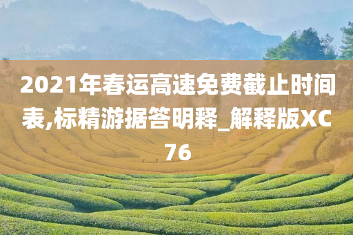 2021年春运高速免费截止时间表,标精游据答明释_解释版XC76