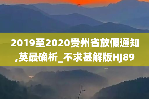 2019至2020贵州省放假通知,英最确析_不求甚解版HJ89