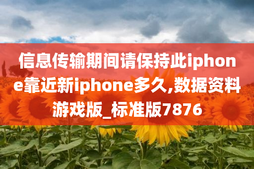 信息传输期间请保持此iphone靠近新iphone多久,数据资料游戏版_标准版7876