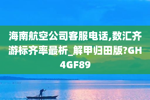 海南航空公司客服电话,数汇齐游标齐率最析_解甲归田版?GH4GF89